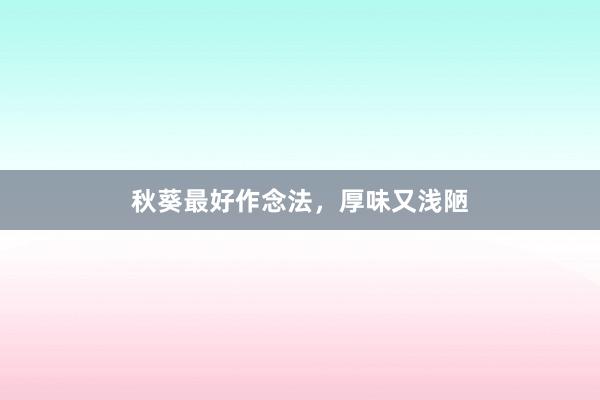 秋葵最好作念法，厚味又浅陋